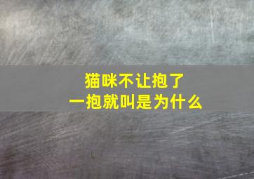 猫咪不让抱了 一抱就叫是为什么